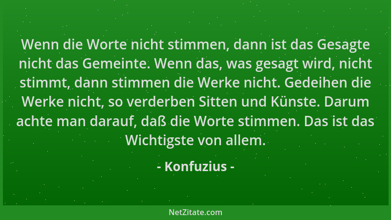 Konfuzius - Wenn die Worte nicht stimmen, dann ist das Gesagte nicht das Gemeinte. Wenn das, was gesagt wird, nicht stimmt,...