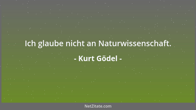 Kurt Gödel - Ich glaube nicht an Naturwissenschaft....