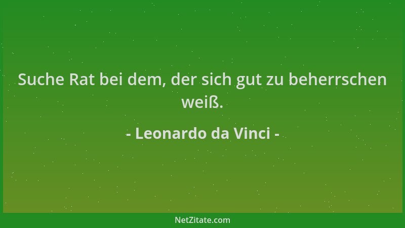 Leonardo da Vinci - Suche Rat bei dem, der sich gut zu beherrschen weiß....