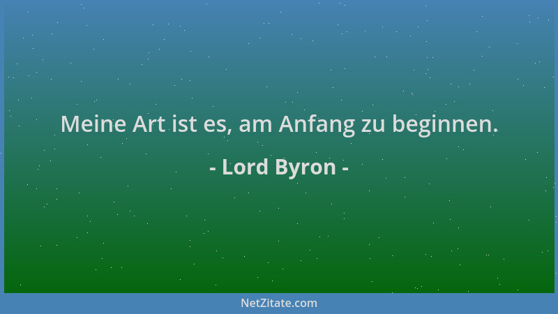 Lord Byron - Meine Art ist es, am Anfang zu beginnen....