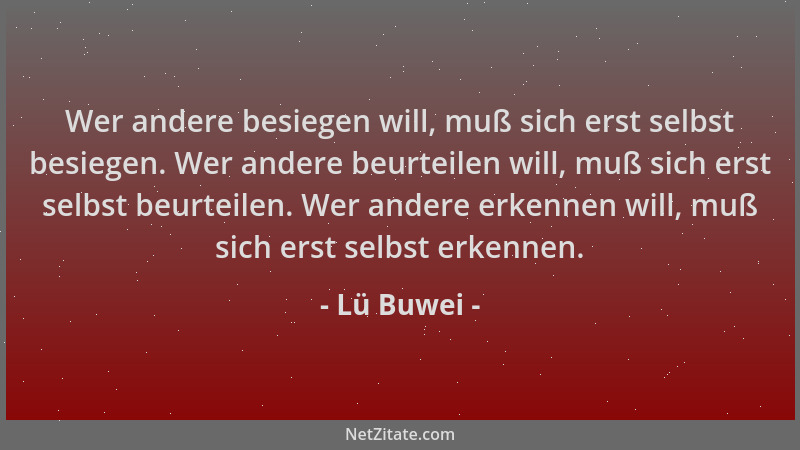 Lü Buwei - Wer andere besiegen will, muß sich erst selbst besiegen. Wer andere beurteilen will, muß sich erst selbst beurte...