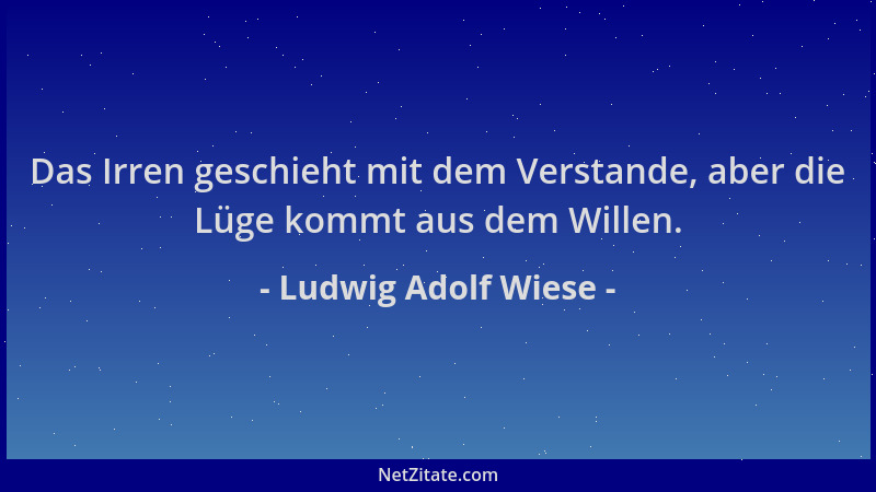 Ludwig Adolf Wiese - Das Irren geschieht mit dem Verstande, aber die Lüge kommt aus dem Willen....