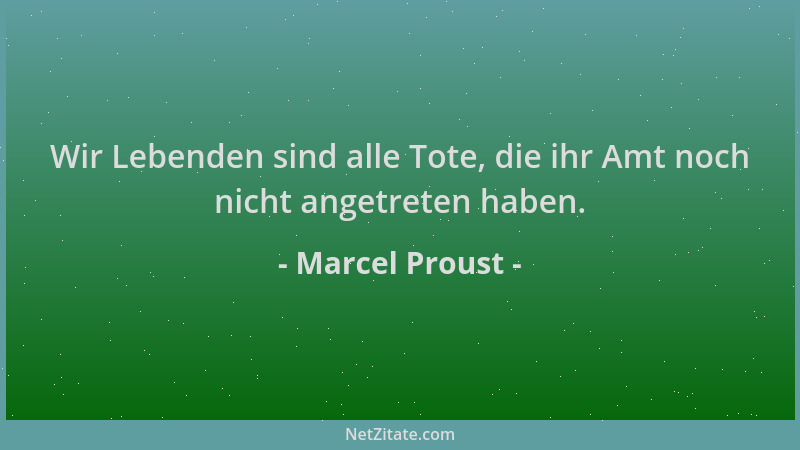 Marcel Proust - Wir Lebenden sind alle Tote, die ihr Amt noch nicht angetreten haben....