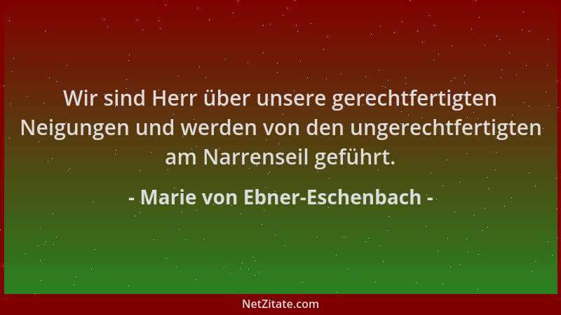 Marie von Ebner-Eschenbach - Wir sind Herr über unsere gerechtfertigten Neigungen und werden von den ungerechtfertigten am...