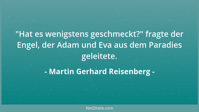 Martin Gerhard Reisenberg -  "Hat es wenigstens geschmeckt? " fragte der Engel, der Adam und Eva aus dem Paradies geleitete....