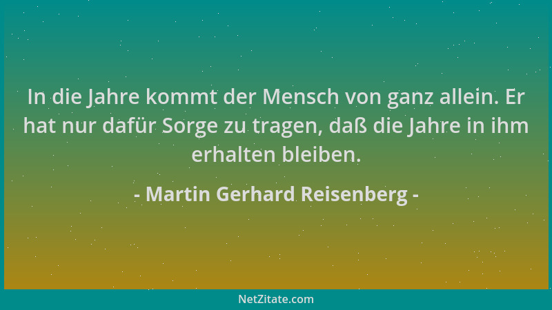 Martin Gerhard Reisenberg - In die Jahre kommt der Mensch von ganz allein. Er hat nur dafür Sorge zu tragen, daß die Jahre...