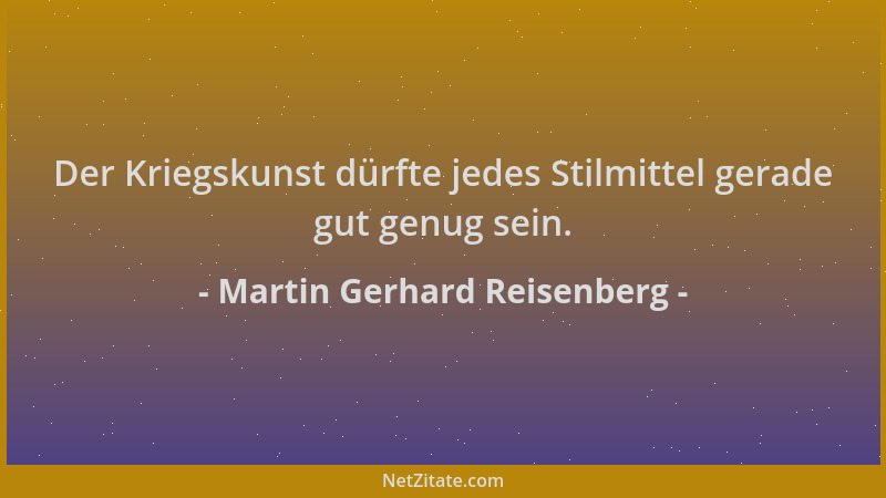 Martin Gerhard Reisenberg - Der Kriegskunst dürfte jedes Stilmittel gerade gut genug sein....