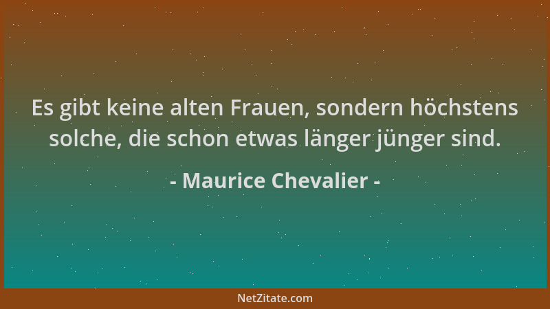 Maurice Chevalier - Es gibt keine alten Frauen, sondern höchstens solche, die schon etwas länger jünger sind....