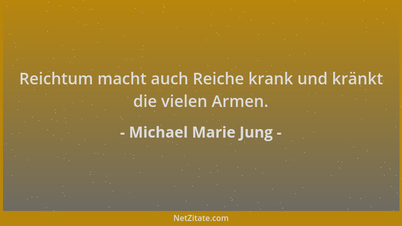 Michael Marie Jung - Reichtum macht auch Reiche krank und kränkt die vielen Armen....