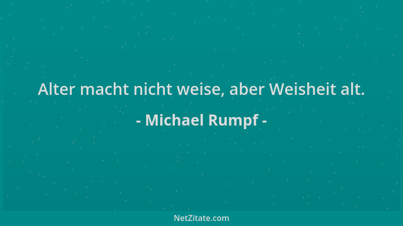 Michael Rumpf - Alter macht nicht weise, aber Weisheit alt....