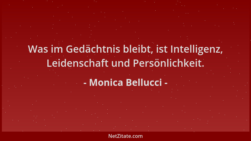 Monica Bellucci - Was im Gedächtnis bleibt, ist Intelligenz, Leidenschaft und Persönlichkeit....