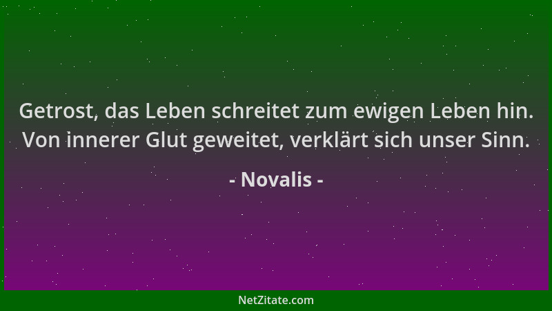 Novalis - Getrost, das Leben schreitet zum ewigen Leben hin. Von innerer Glut geweitet, verklärt sich unser Sinn....