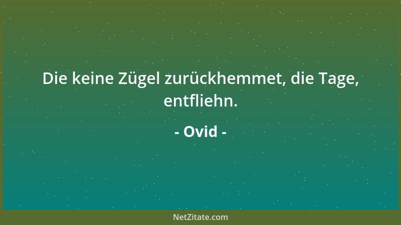 Ovid - Die keine Zügel zurückhemmet, die Tage, entfliehn....