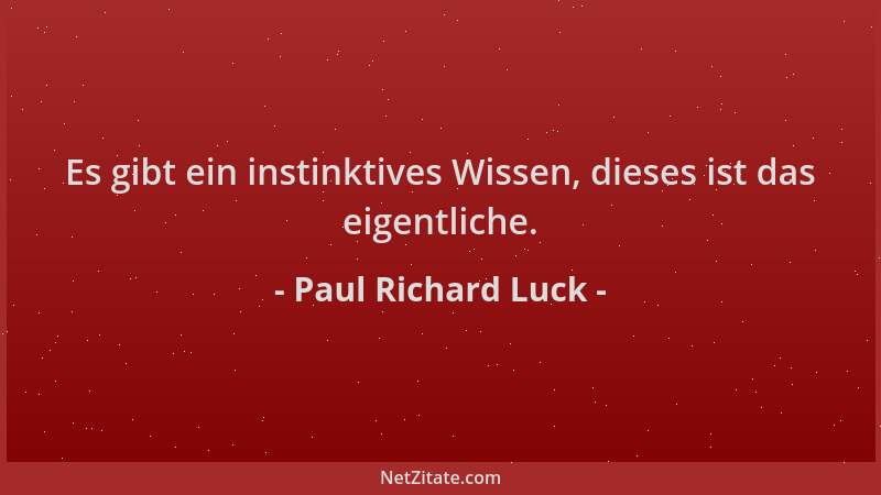 Paul Richard Luck - Es gibt ein instinktives Wissen, dieses ist das eigentliche....
