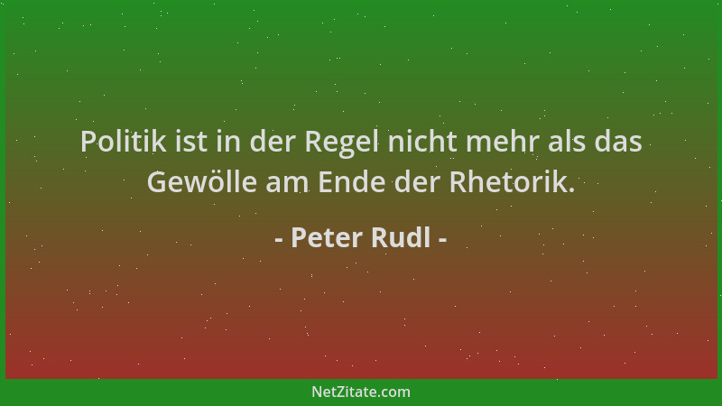 Peter Rudl - Politik ist in der Regel nicht mehr als das Gewölle am Ende der Rhetorik....