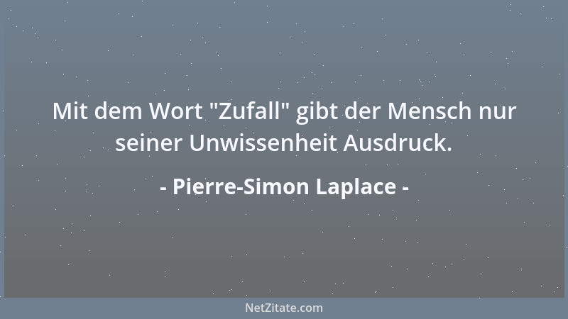 Pierre-Simon Laplace - Mit dem Wort  "Zufall " gibt der Mensch nur seiner Unwissenheit Ausdruck....