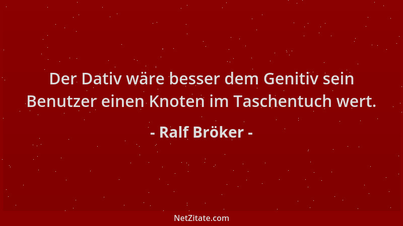 Ralf Bröker - Der Dativ wäre besser dem Genitiv sein Benutzer einen Knoten im Taschentuch wert....