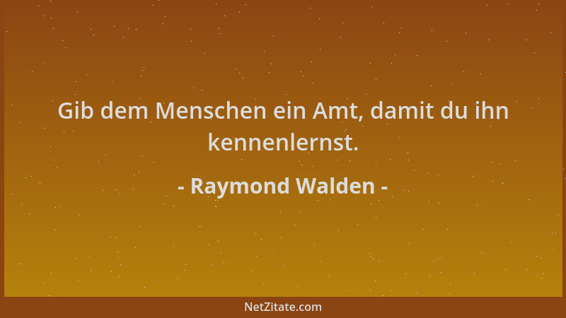 Raymond Walden - Gib dem Menschen ein Amt, damit du ihn kennenlernst....