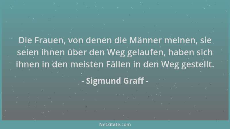 Sigmund Graff - Die Frauen, von denen die Männer meinen, sie seien ihnen über den Weg gelaufen, haben sich ihnen in den mei...
