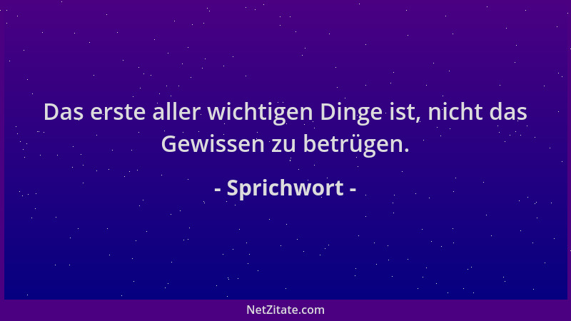 Sprichwort - Das erste aller wichtigen Dinge ist, nicht das Gewissen zu betrügen....