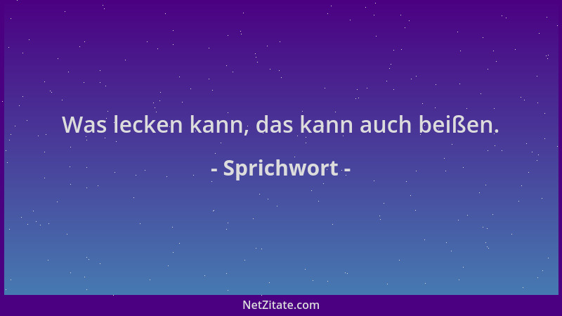 Sprichwort - Was lecken kann, das kann auch beißen....