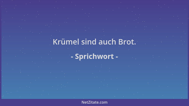 Sprichwort - Krümel sind auch Brot....