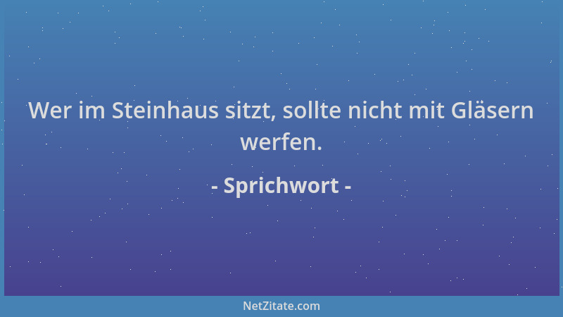 Sprichwort - Wer im Steinhaus sitzt, sollte nicht mit Gläsern werfen....