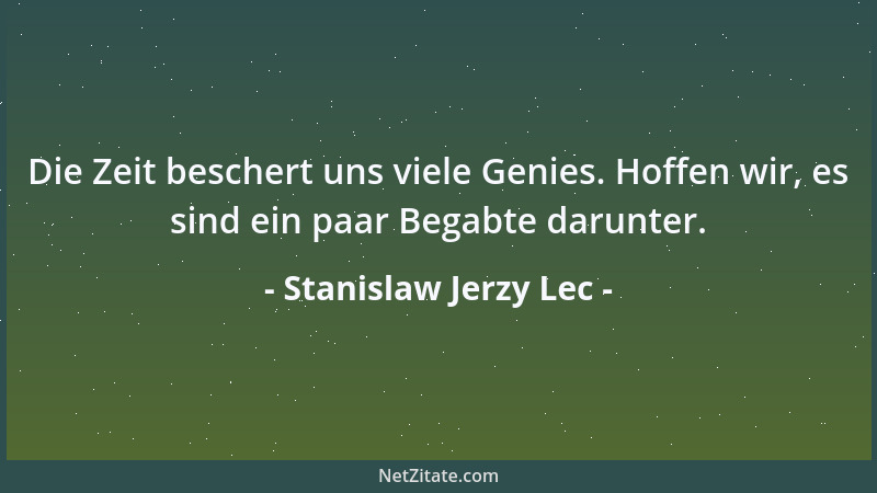 Stanislaw Jerzy Lec - Die Zeit beschert uns viele Genies. Hoffen wir, es sind ein paar Begabte darunter....