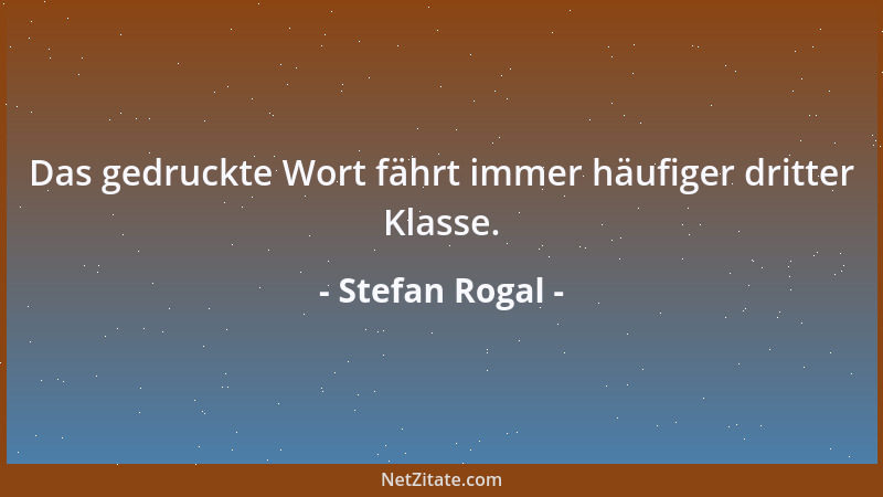 Stefan Rogal - Das gedruckte Wort fährt immer häufiger dritter Klasse....
