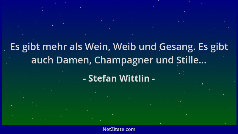 Stefan Wittlin - Es gibt mehr als Wein, Weib und Gesang. Es gibt auch Damen, Champagner und Stille......