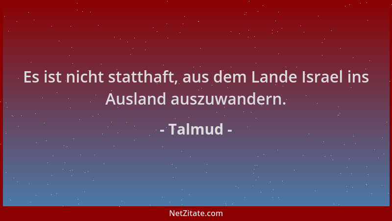 Talmud - Es ist nicht statthaft, aus dem Lande Israel ins Ausland auszuwandern....