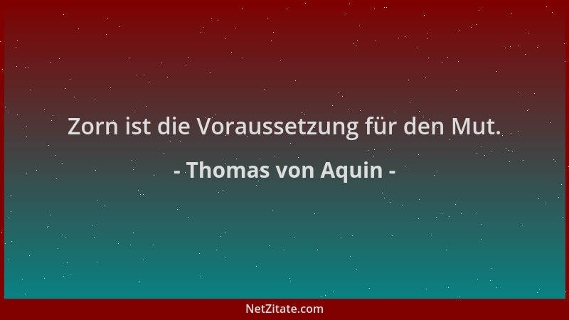 Thomas von Aquin - Zorn ist die Voraussetzung für den Mut....