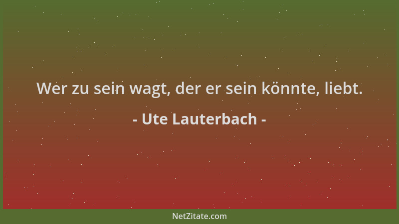 Ute Lauterbach - Wer zu sein wagt, der er sein könnte, liebt....