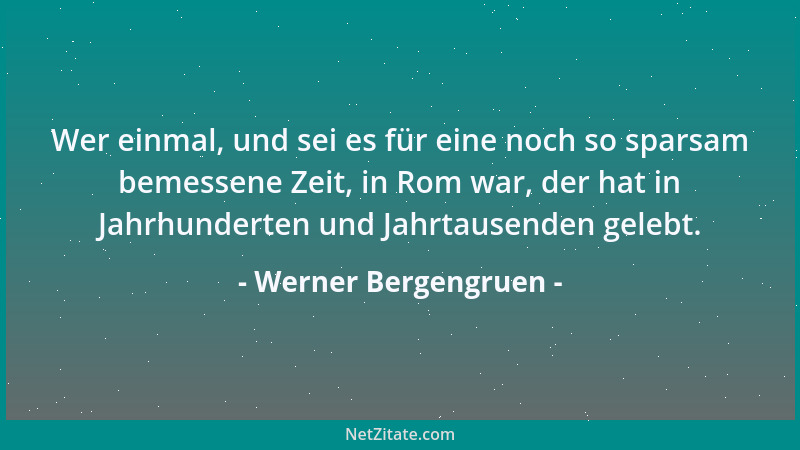 Werner Bergengruen - Wer einmal, und sei es für eine noch so sparsam bemessene Zeit, in Rom war, der hat in Jahrhunderten u...