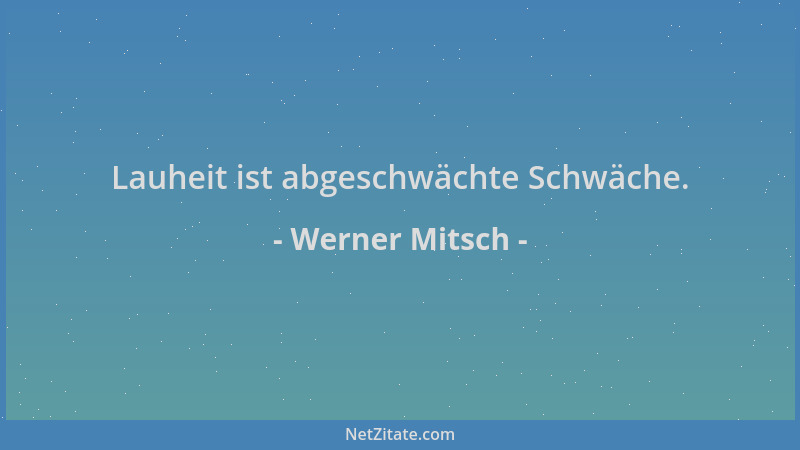 Werner Mitsch - Lauheit ist abgeschwächte Schwäche....