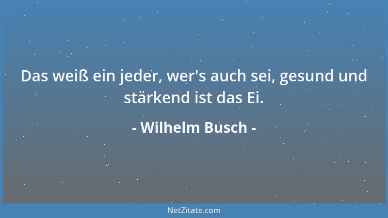 Wilhelm Busch - Das weiß ein jeder, wer 's auch sei, gesund und stärkend ist das Ei....