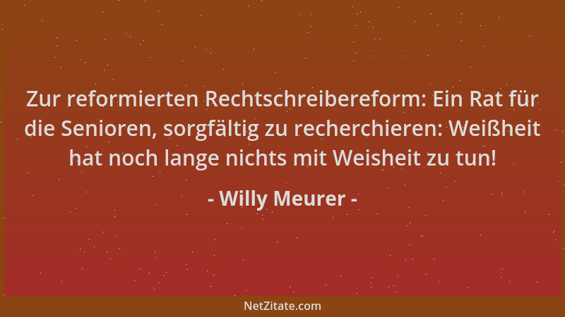 Willy Meurer - Zur reformierten Rechtschreibereform: Ein Rat für die Senioren, sorgfältig zu recherchieren: Weißheit hat no...