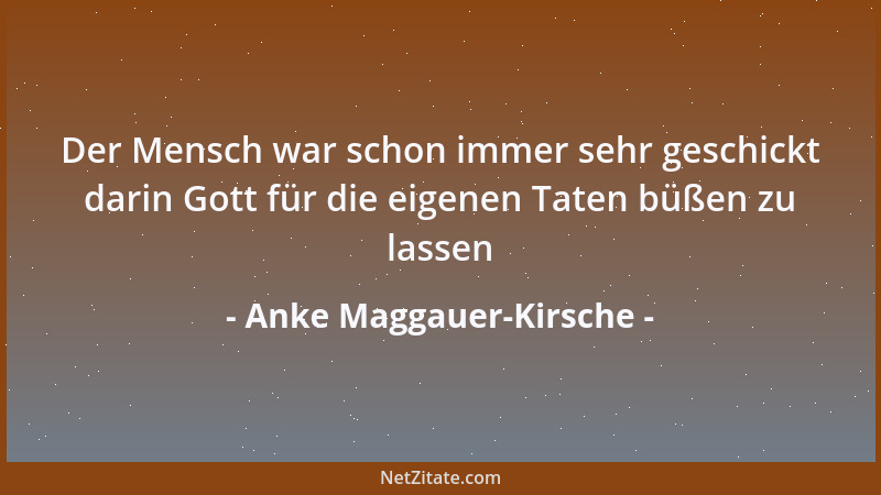 Anke Maggauer-Kirsche - Der Mensch war schon immer sehr geschickt darin Gott für die eigenen Taten büßen zu lassen...