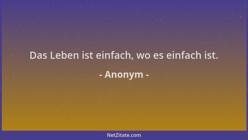 Anonym - Das Leben ist einfach, wo es einfach ist....