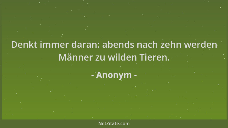 Anonym - Denkt immer daran: abends nach zehn werden Männer zu wilden Tieren....