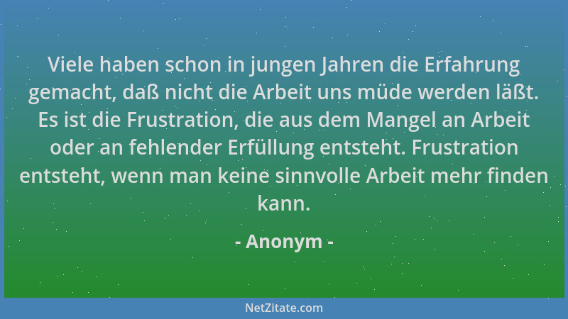 Anonym - Viele haben schon in jungen Jahren die Erfahrung gemacht, daß nicht die Arbeit uns müde werden läßt. Es ist die Fr...