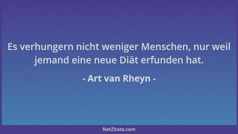 Art van Rheyn - Es verhungern nicht weniger Menschen, nur weil jemand eine neue Diät erfunden hat....