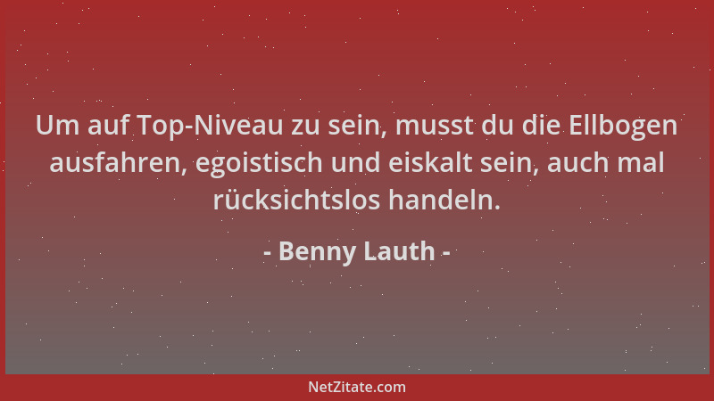Benny Lauth - Um auf Top-Niveau zu sein, musst du die Ellbogen ausfahren, egoistisch und eiskalt sein, auch mal rücksichtsl...