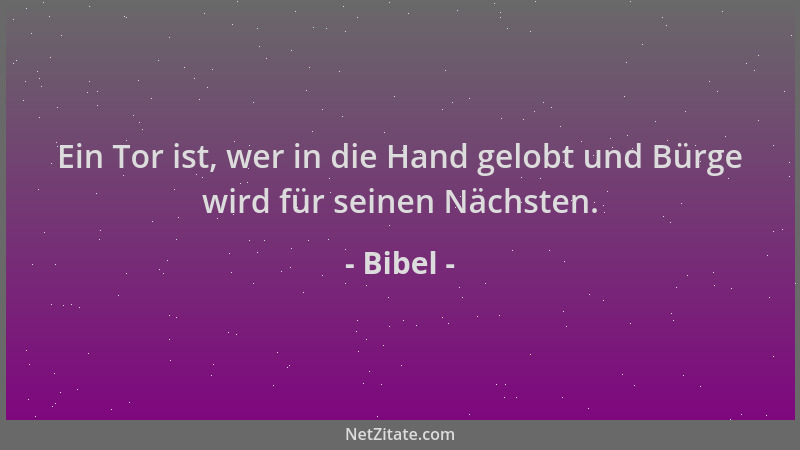 Bibel - Ein Tor ist, wer in die Hand gelobt und Bürge wird für seinen Nächsten....