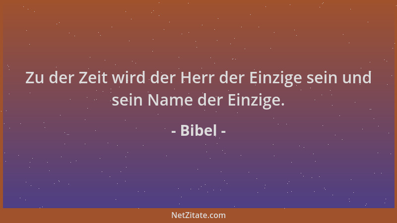 Bibel - Zu der Zeit wird der Herr der Einzige sein und sein Name der Einzige....