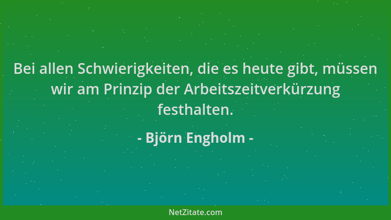 Björn Engholm - Bei allen Schwierigkeiten, die es heute gibt, müssen wir am Prinzip der Arbeitszeitverkürzung festhalten....