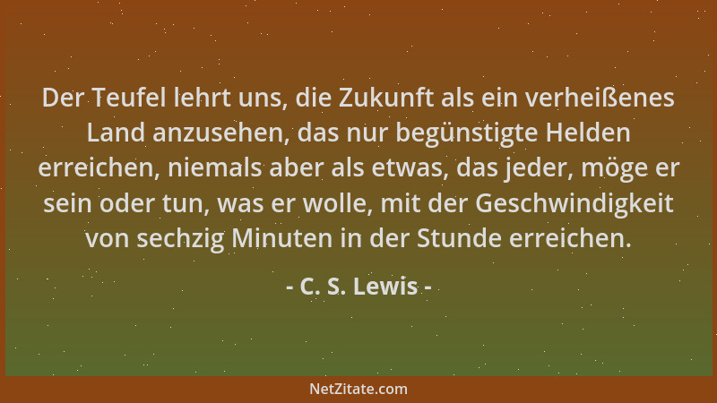 C. S. Lewis - Der Teufel lehrt uns, die Zukunft als ein verheißenes Land anzusehen, das nur begünstigte Helden erreichen, n...