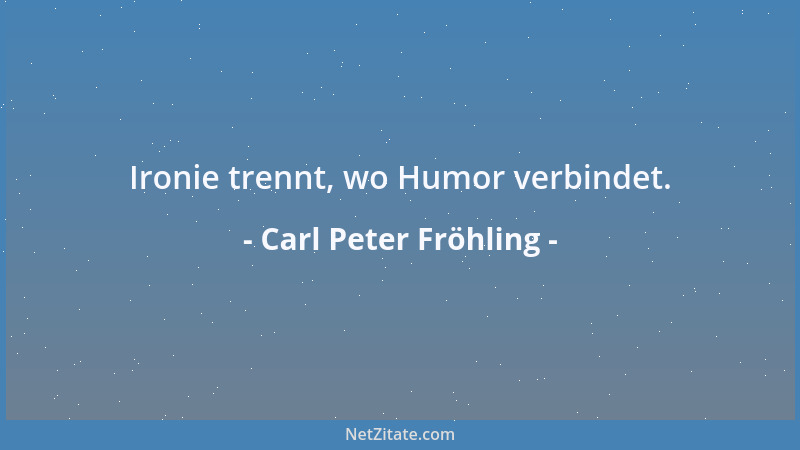 Carl Peter Fröhling - Ironie trennt, wo Humor verbindet....
