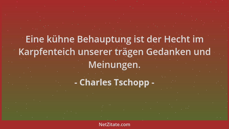 Charles Tschopp - Eine kühne Behauptung ist der Hecht im Karpfenteich unserer trägen Gedanken und Meinungen....