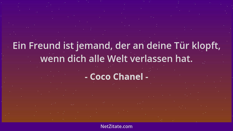Coco Chanel - Ein Freund ist jemand, der an deine Tür klopft, wenn dich alle Welt verlassen hat....